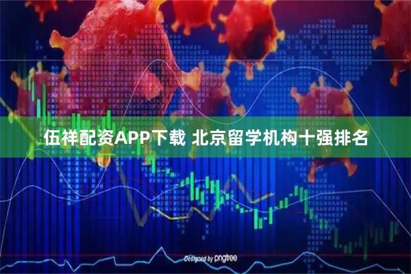 伍祥配资APP下载 北京留学机构十强排名