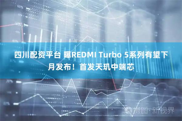 四川配资平台 曝REDMI Turbo 5系列有望下月发布！首发天玑中端芯