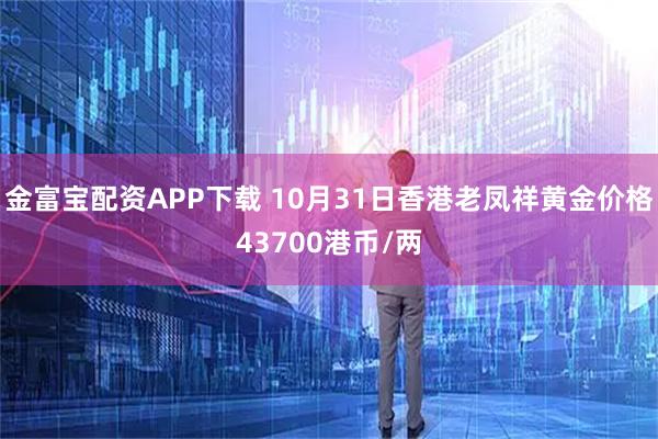 金富宝配资APP下载 10月31日香港老凤祥黄金价格43700港币/两