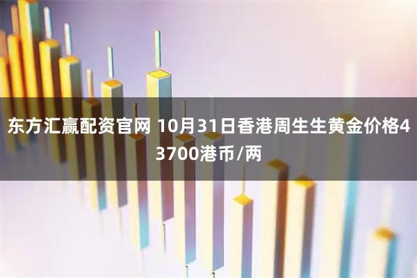 东方汇赢配资官网 10月31日香港周生生黄金价格43700港币/两