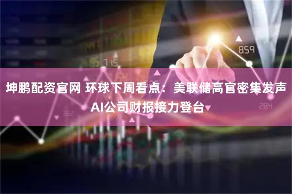 坤鹏配资官网 环球下周看点：美联储高官密集发声 AI公司财报接力登台