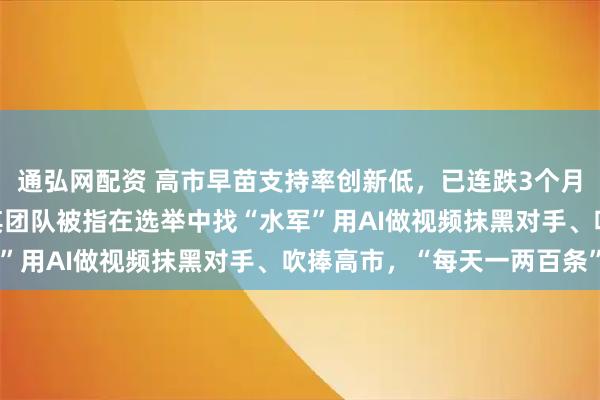 通弘网配资 高市早苗支持率创新低，已连跌3个月！她深陷“抹黑门”，其团队被指在选举中找“水军”用AI做视频抹黑对手、吹捧高市，“每天一两百条”